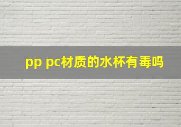 pp pc材质的水杯有毒吗